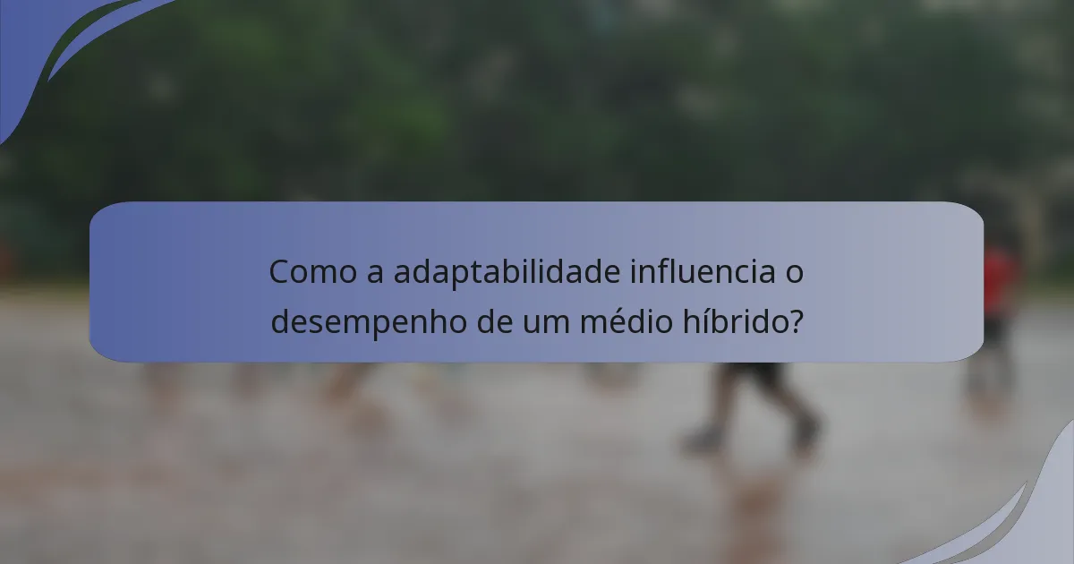Como a adaptabilidade influencia o desempenho de um médio híbrido?