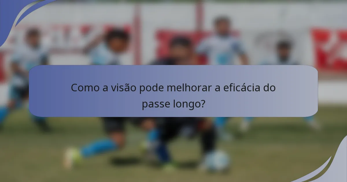 Como a visão pode melhorar a eficácia do passe longo?