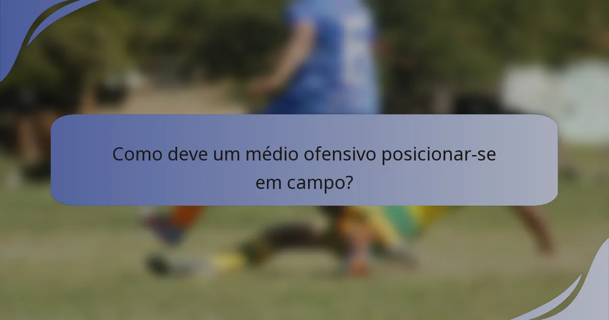 Como deve um médio ofensivo posicionar-se em campo?