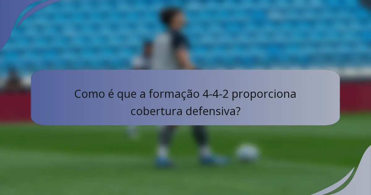 Como é que a formação 4-4-2 proporciona cobertura defensiva?