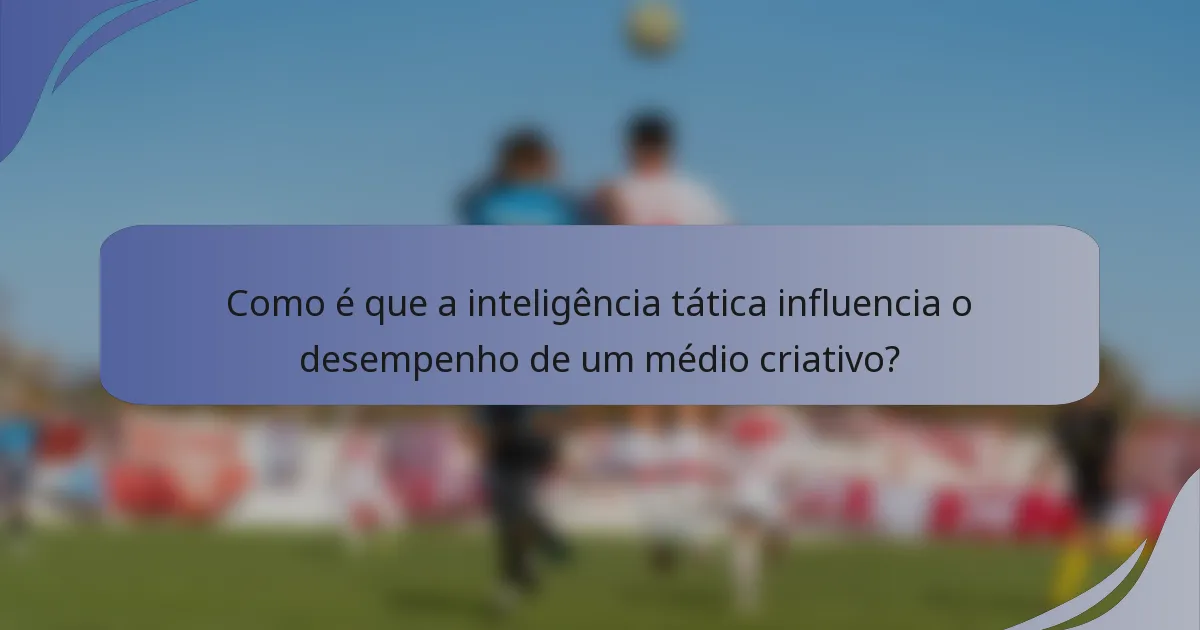 Como é que a inteligência tática influencia o desempenho de um médio criativo?