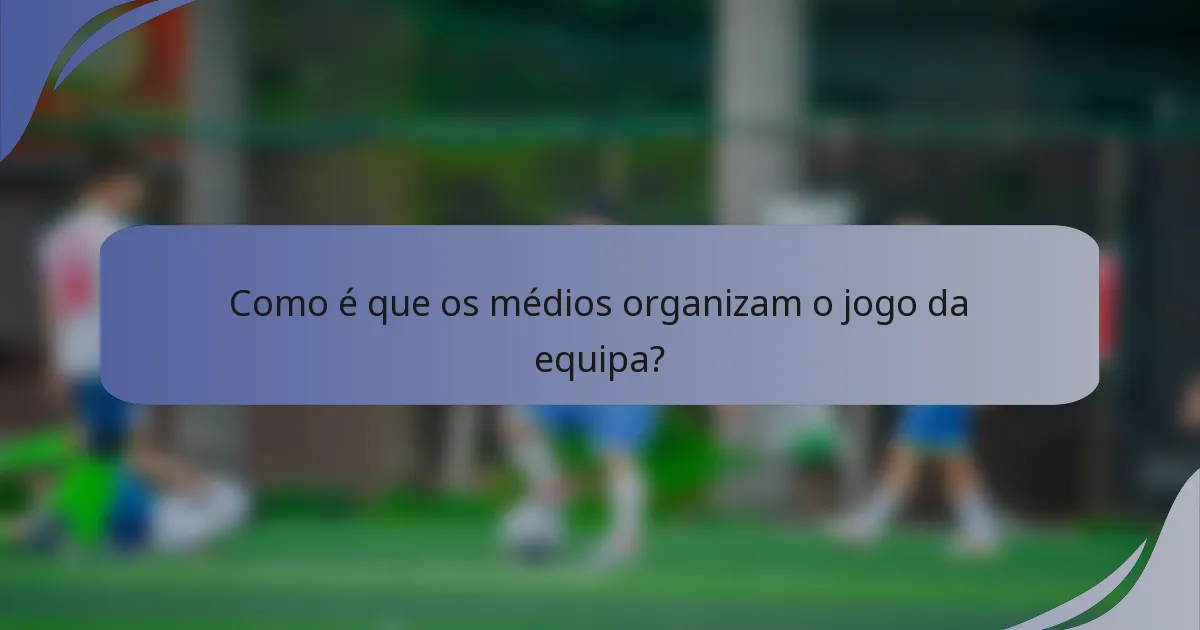 Como é que os médios organizam o jogo da equipa?