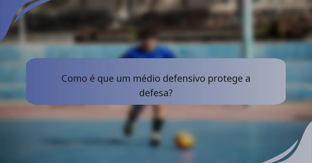 Como é que um médio defensivo protege a defesa?