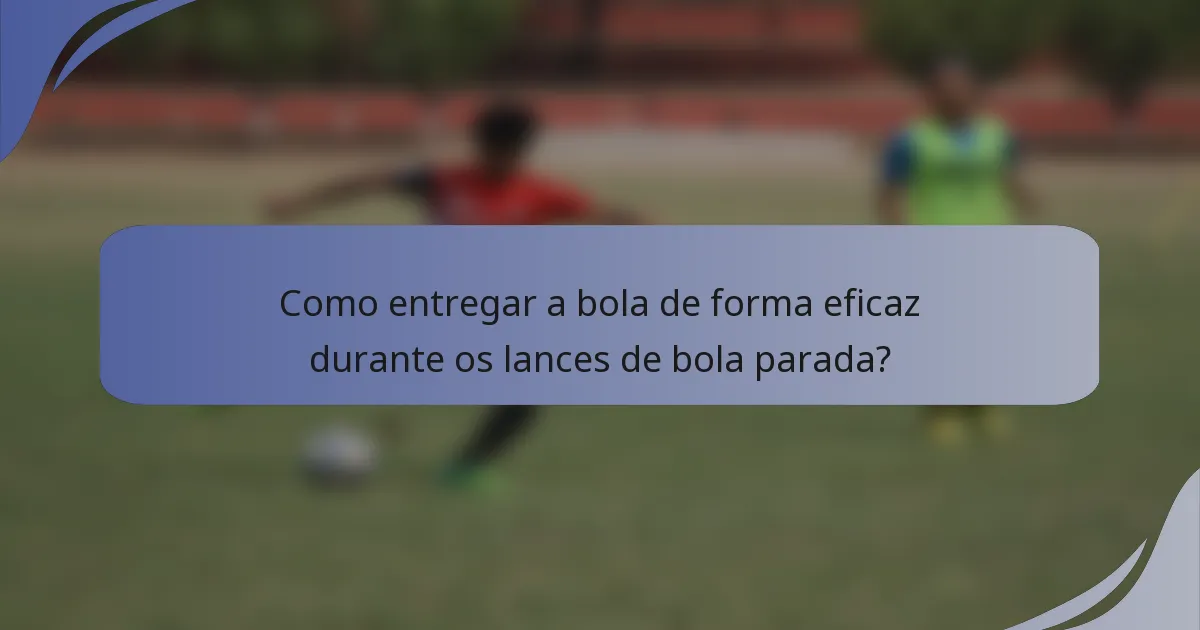 Como entregar a bola de forma eficaz durante os lances de bola parada?