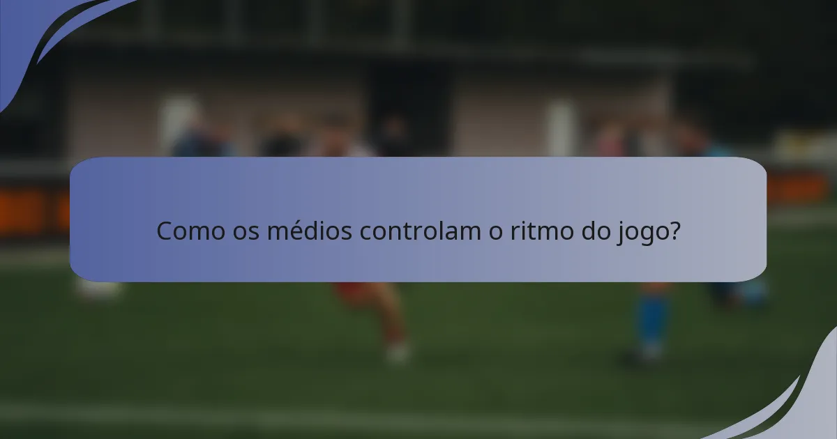 Como os médios controlam o ritmo do jogo?