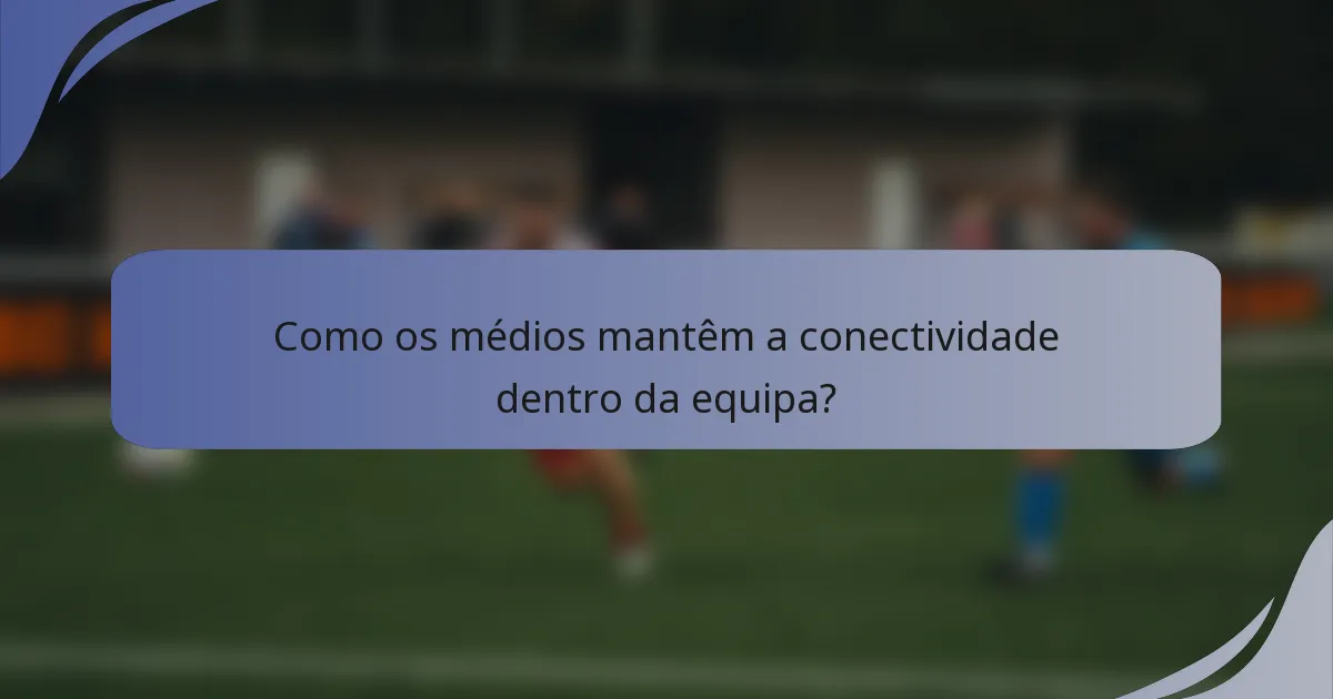 Como os médios mantêm a conectividade dentro da equipa?