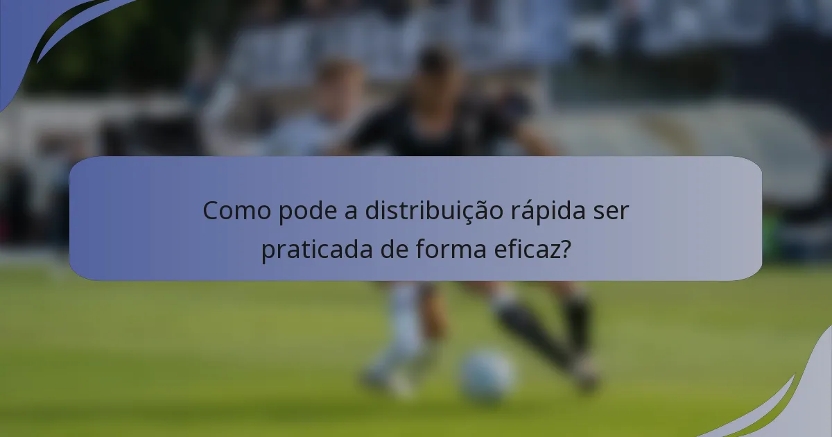 Como pode a distribuição rápida ser praticada de forma eficaz?