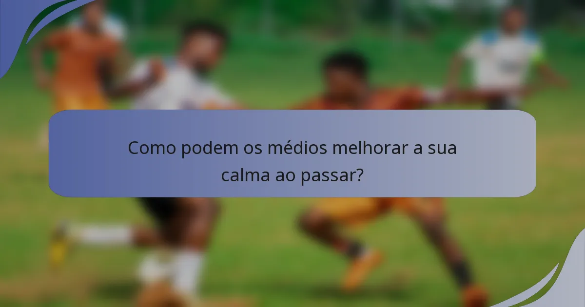 Como podem os médios melhorar a sua calma ao passar?