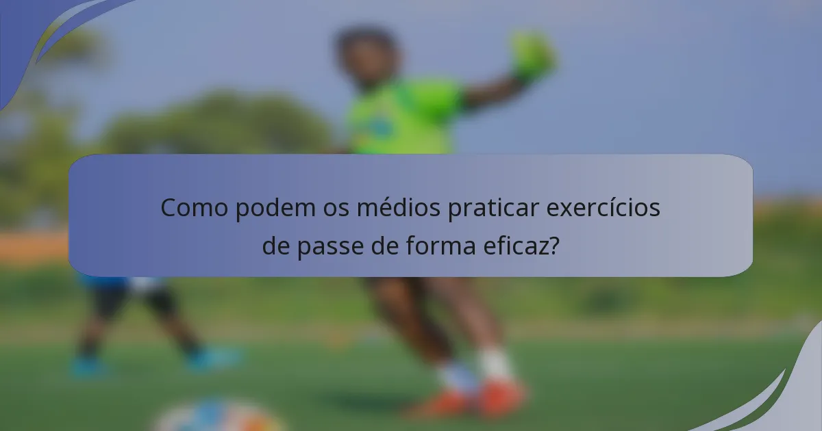 Como podem os médios praticar exercícios de passe de forma eficaz?