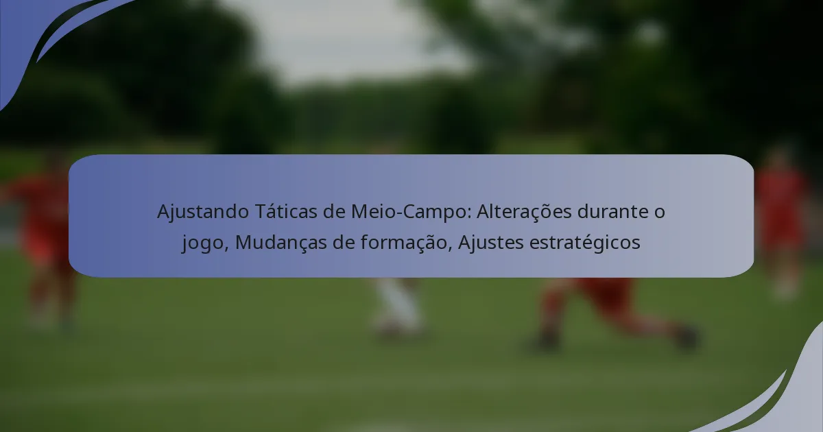 Ajustando Táticas de Meio-Campo: Alterações durante o jogo, Mudanças de formação, Ajustes estratégicos