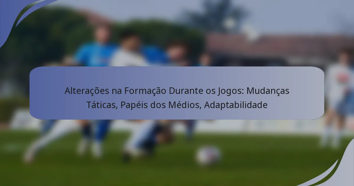 Alterações na Formação Durante os Jogos: Mudanças Táticas, Papéis dos Médios, Adaptabilidade