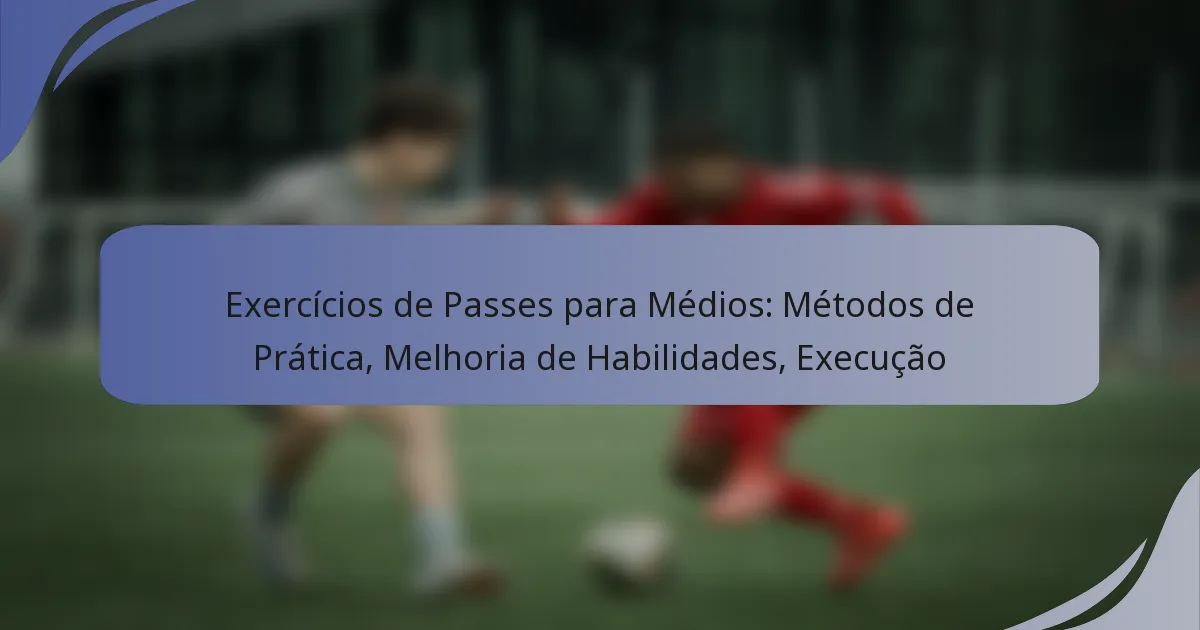 Exercícios de Passes para Médios: Métodos de Prática, Melhoria de Habilidades, Execução