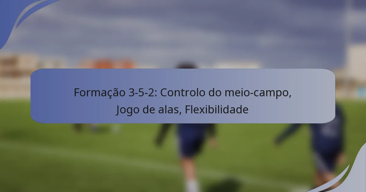 Formação 3-5-2: Controlo do meio-campo, Jogo de alas, Flexibilidade