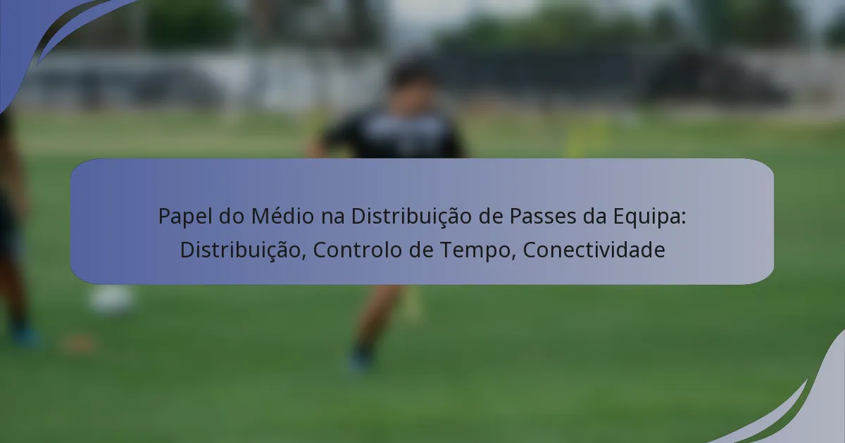 Papel do Médio na Distribuição de Passes da Equipa: Distribuição, Controlo de Tempo, Conectividade