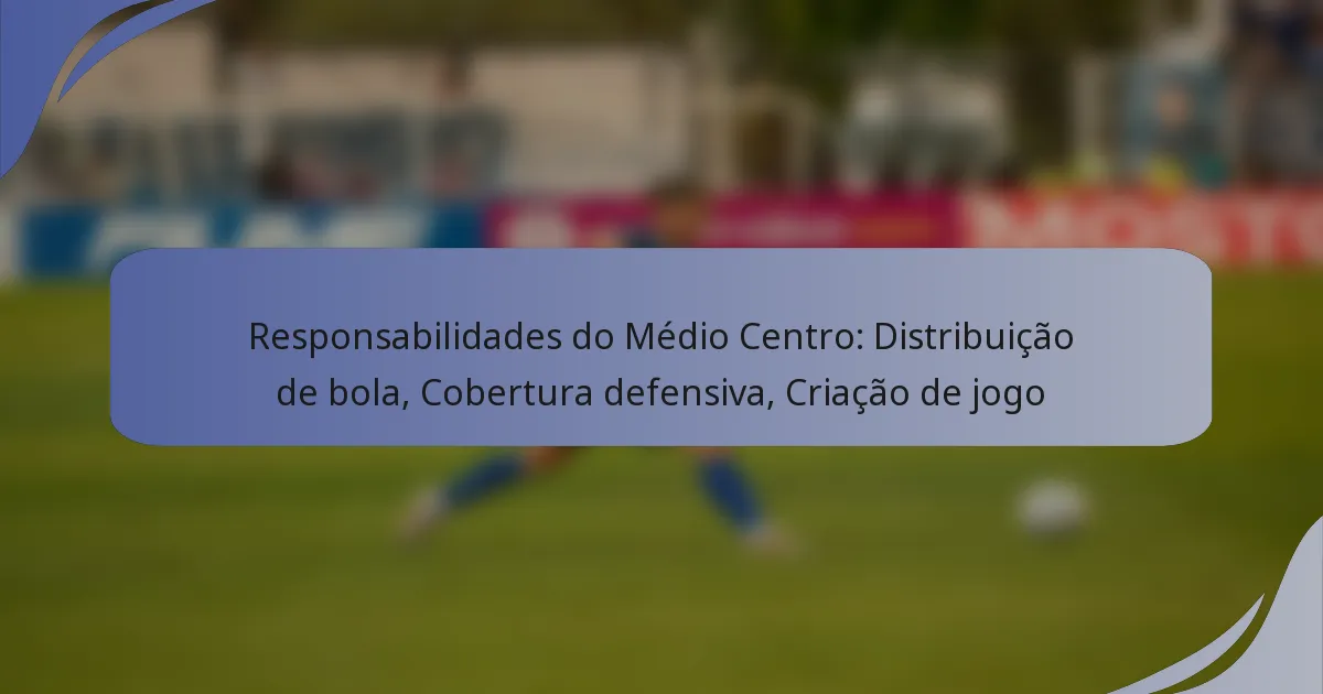 Responsabilidades do Médio Centro: Distribuição de bola, Cobertura defensiva, Criação de jogo