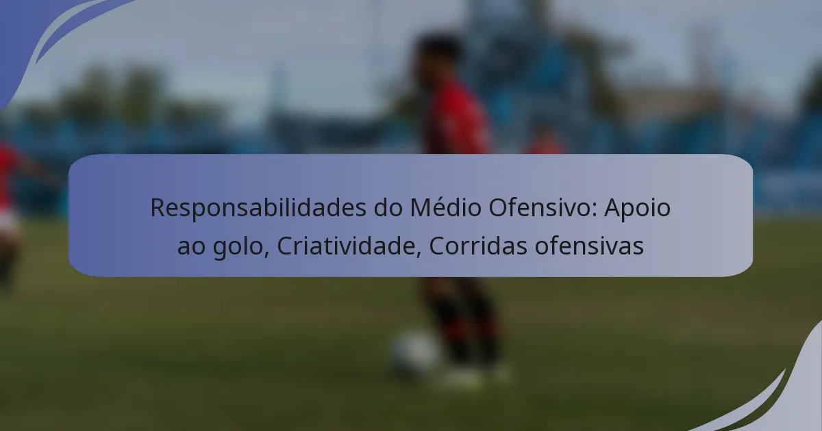 Responsabilidades do Médio Ofensivo: Apoio ao golo, Criatividade, Corridas ofensivas