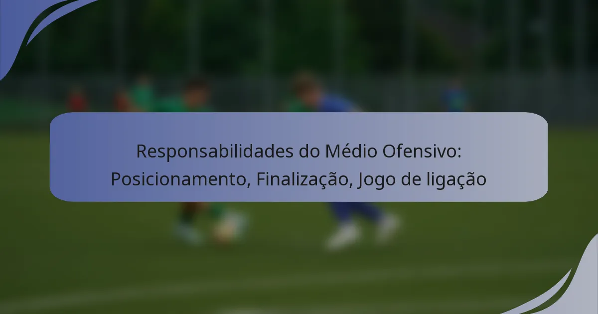 Responsabilidades do Médio Ofensivo: Posicionamento, Finalização, Jogo de ligação