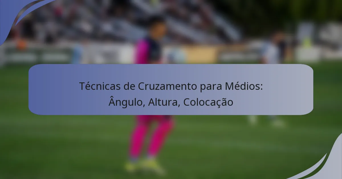 Técnicas de Cruzamento para Médios: Ângulo, Altura, Colocação