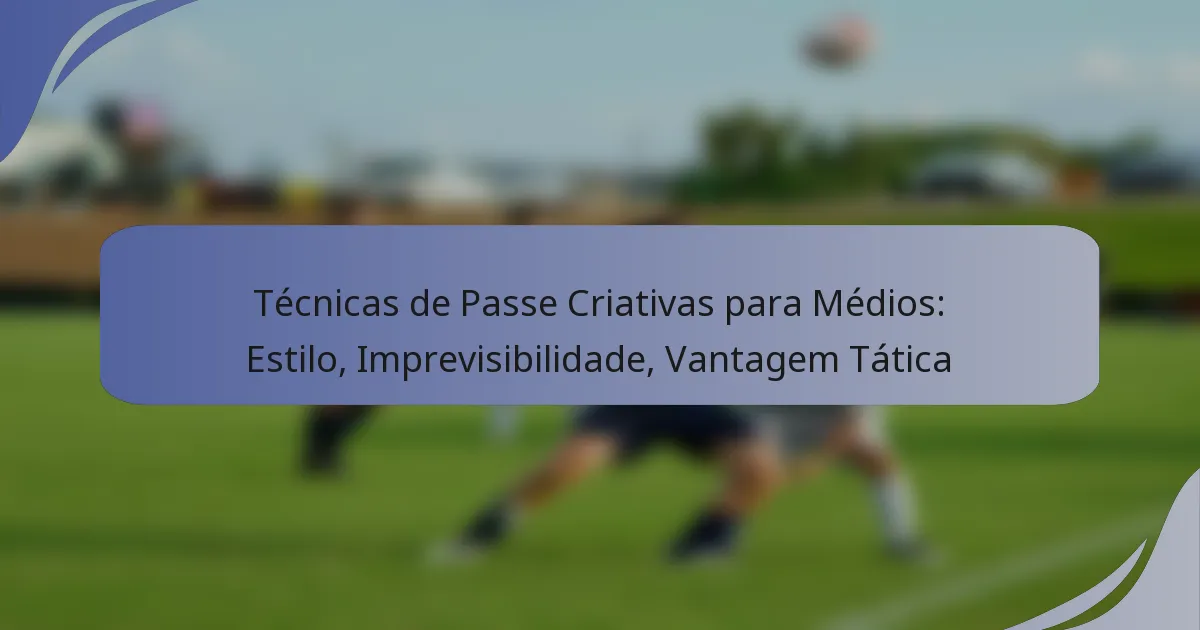 Técnicas de Passe Criativas para Médios: Estilo, Imprevisibilidade, Vantagem Tática