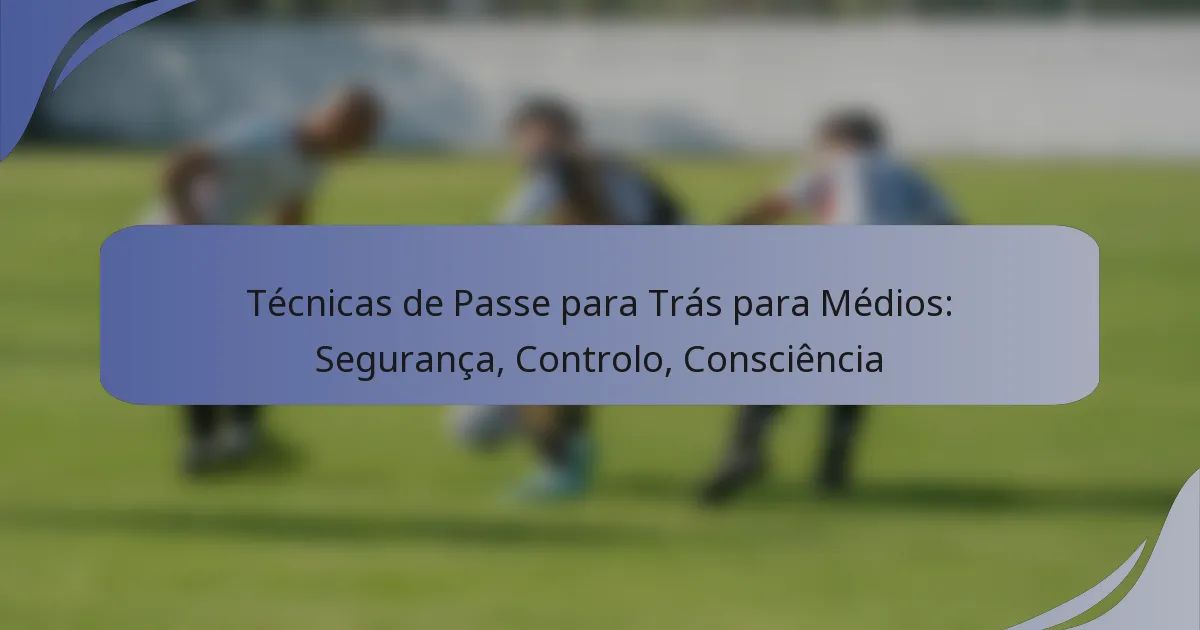 Técnicas de Passe para Trás para Médios: Segurança, Controlo, Consciência