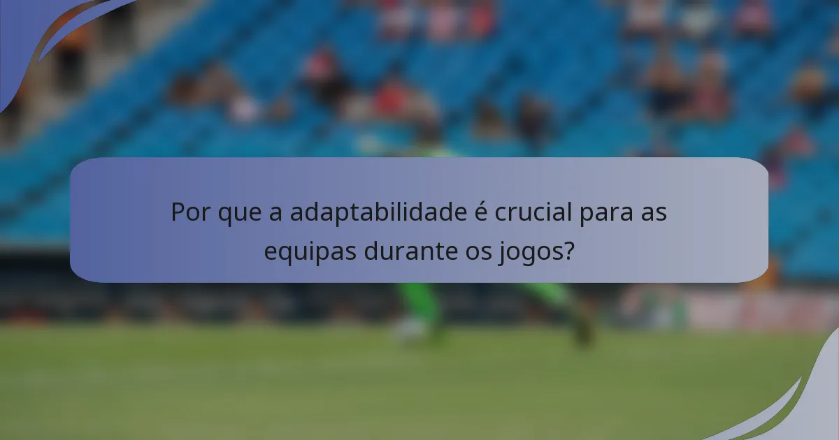 Por que a adaptabilidade é crucial para as equipas durante os jogos?