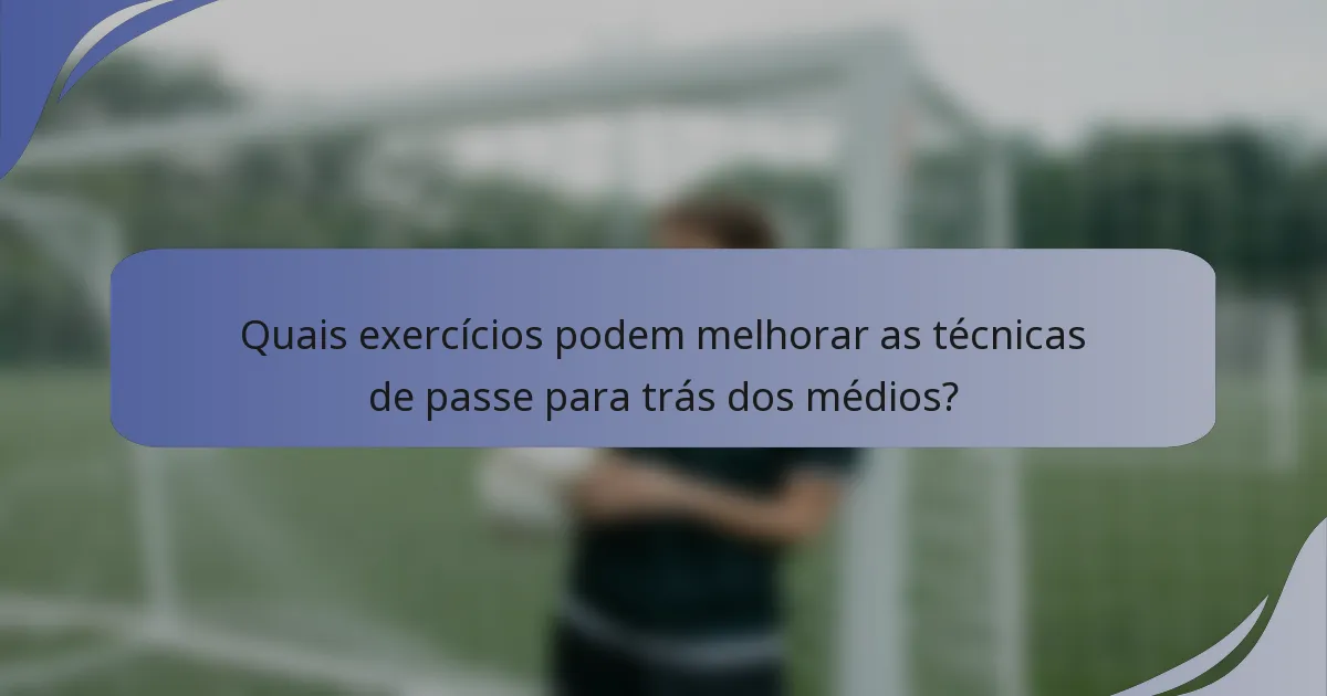 Quais exercícios podem melhorar as técnicas de passe para trás dos médios?