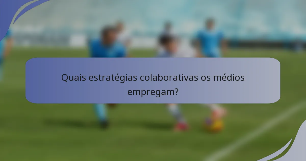 Quais estratégias colaborativas os médios empregam?