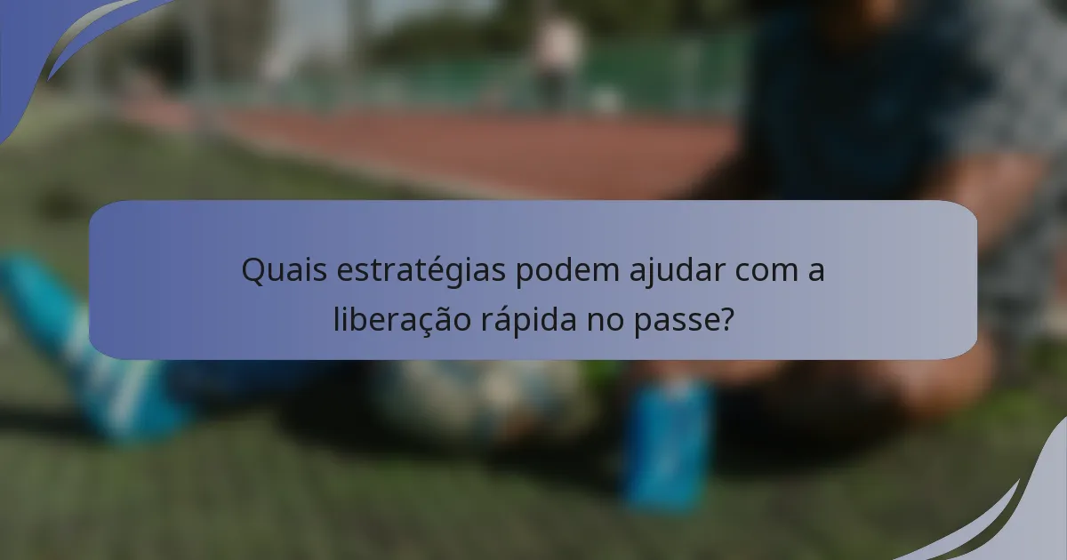 Quais estratégias podem ajudar com a liberação rápida no passe?