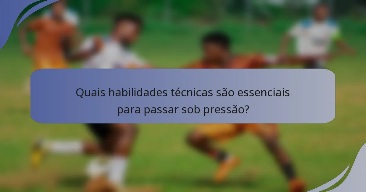 Quais habilidades técnicas são essenciais para passar sob pressão?