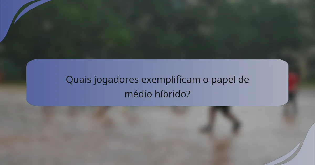 Quais jogadores exemplificam o papel de médio híbrido?