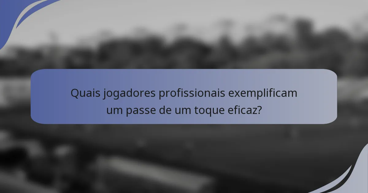 Quais jogadores profissionais exemplificam um passe de um toque eficaz?