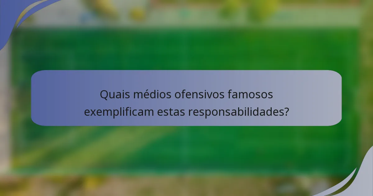 Quais médios ofensivos famosos exemplificam estas responsabilidades?