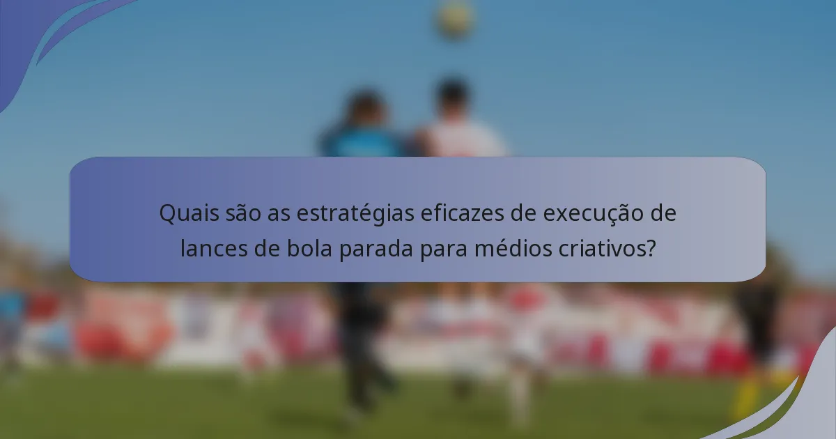 Quais são as estratégias eficazes de execução de lances de bola parada para médios criativos?