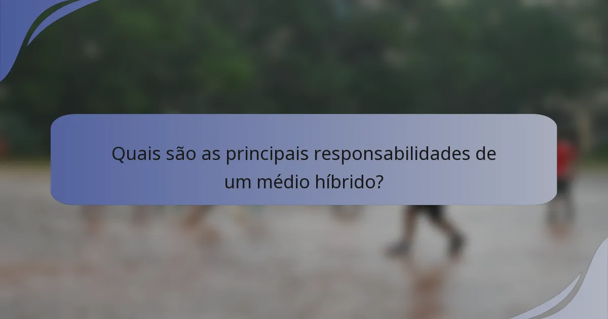 Quais são as principais responsabilidades de um médio híbrido?