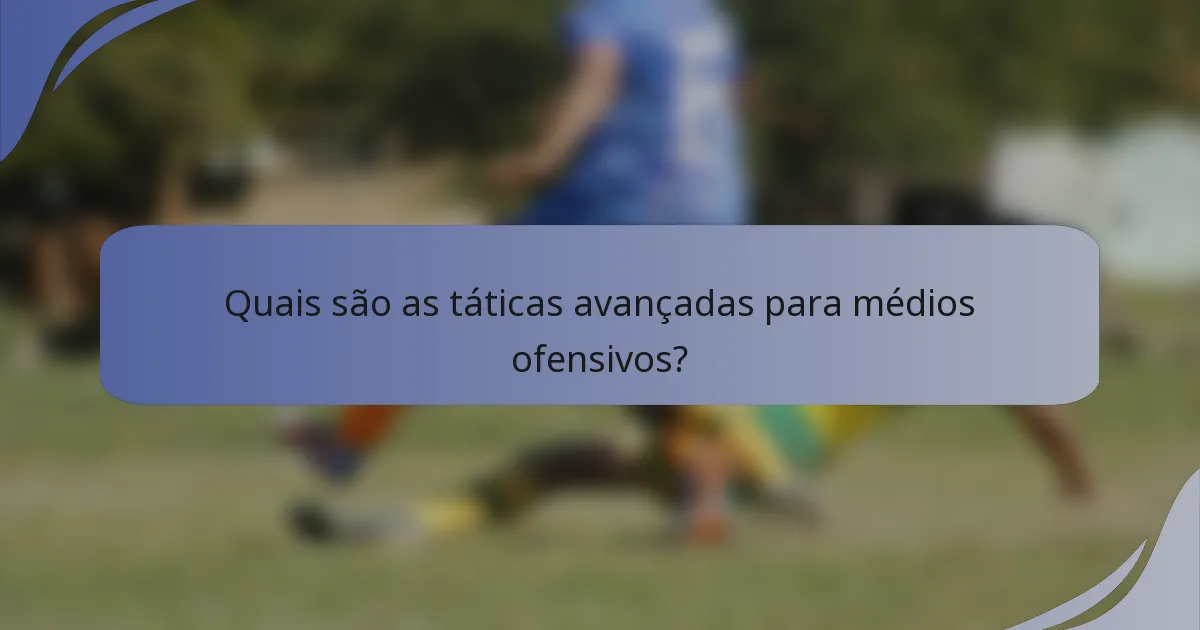 Quais são as táticas avançadas para médios ofensivos?