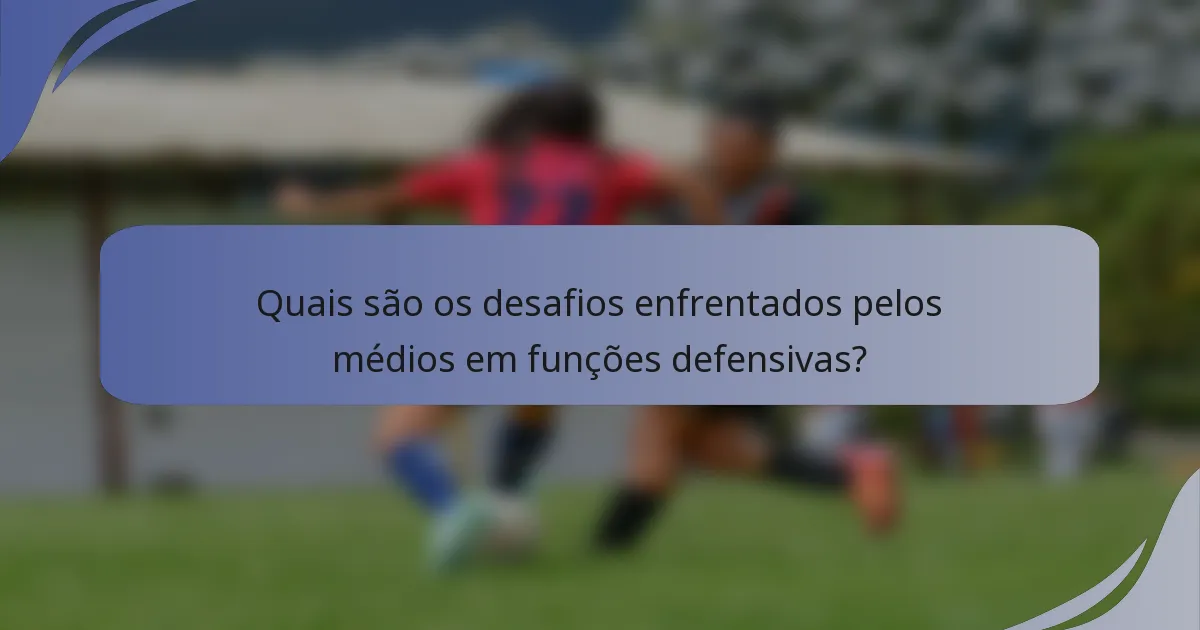 Quais são os desafios enfrentados pelos médios em funções defensivas?