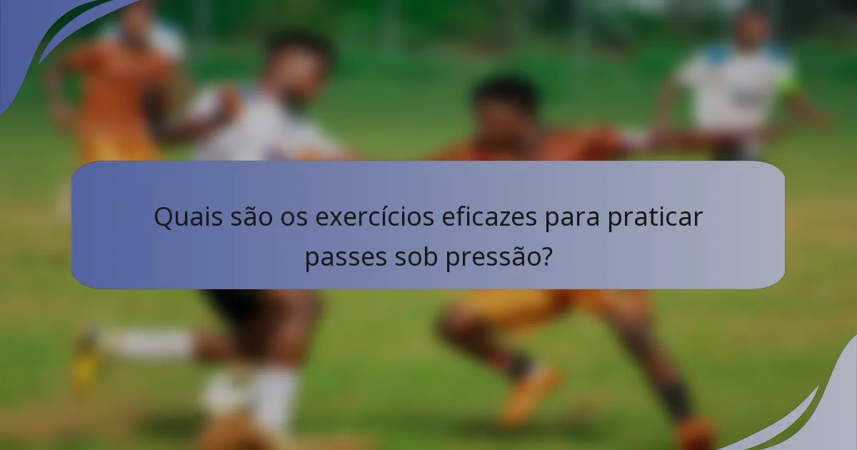 Quais são os exercícios eficazes para praticar passes sob pressão?