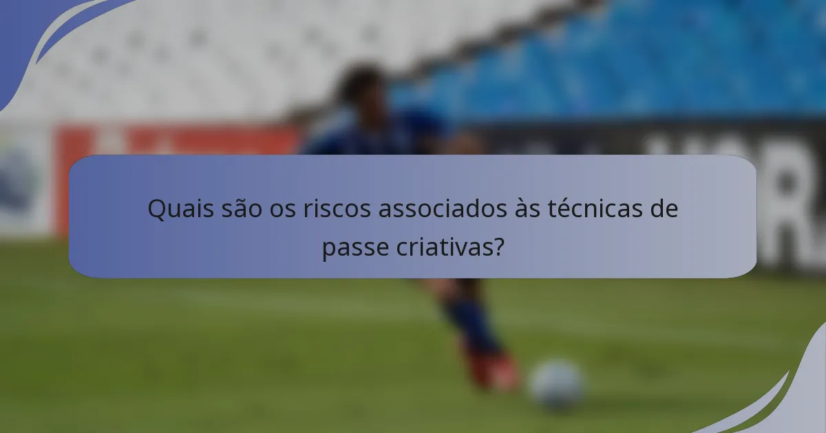 Quais são os riscos associados às técnicas de passe criativas?