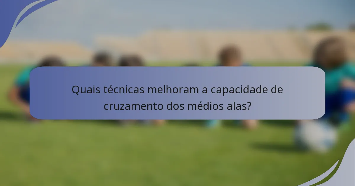 Quais técnicas melhoram a capacidade de cruzamento dos médios alas?