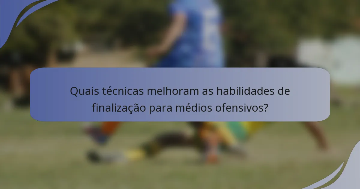 Quais técnicas melhoram as habilidades de finalização para médios ofensivos?