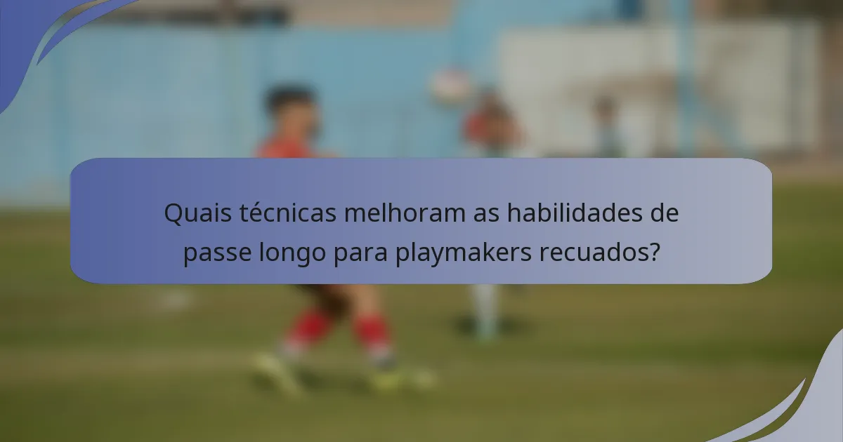 Quais técnicas melhoram as habilidades de passe longo para playmakers recuados?