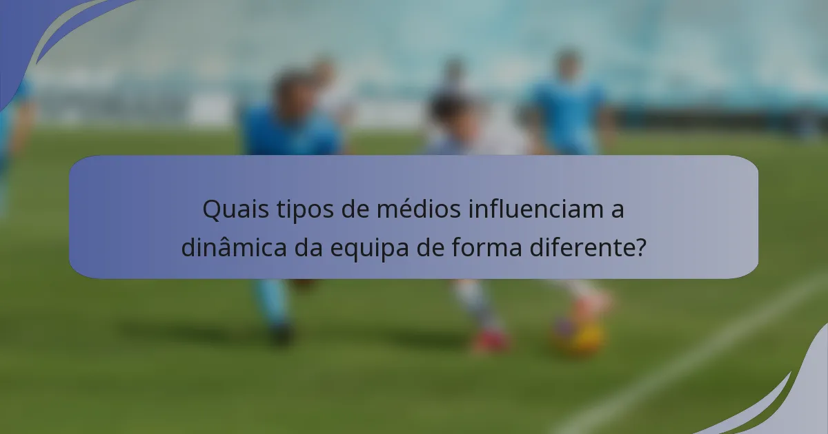 Quais tipos de médios influenciam a dinâmica da equipa de forma diferente?