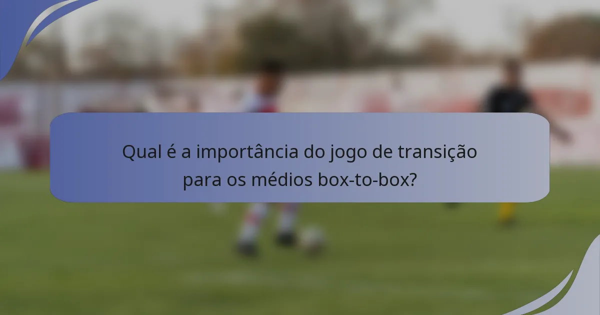 Qual é a importância do jogo de transição para os médios box-to-box?