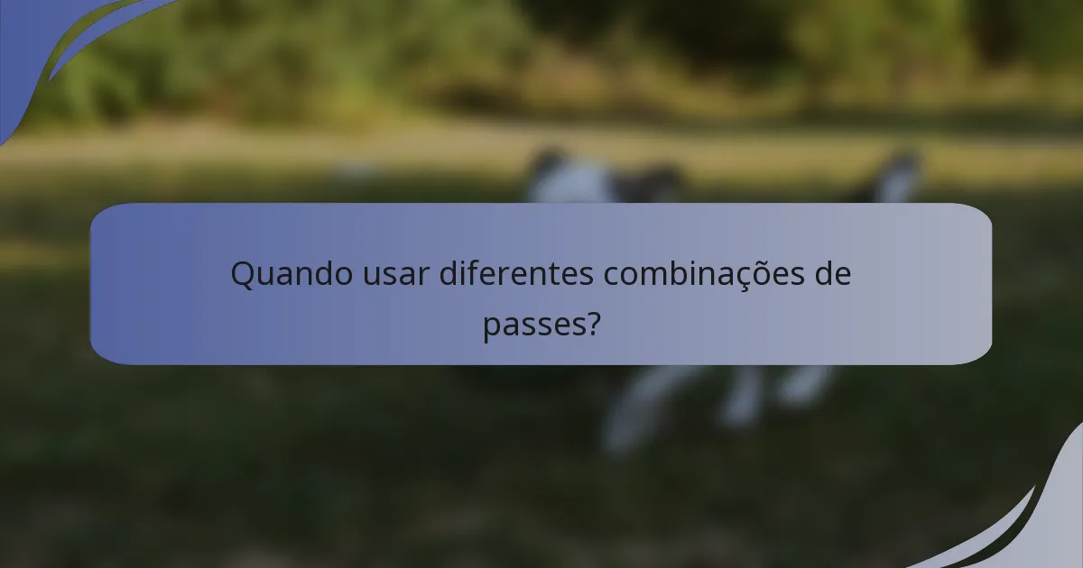 Quando usar diferentes combinações de passes?