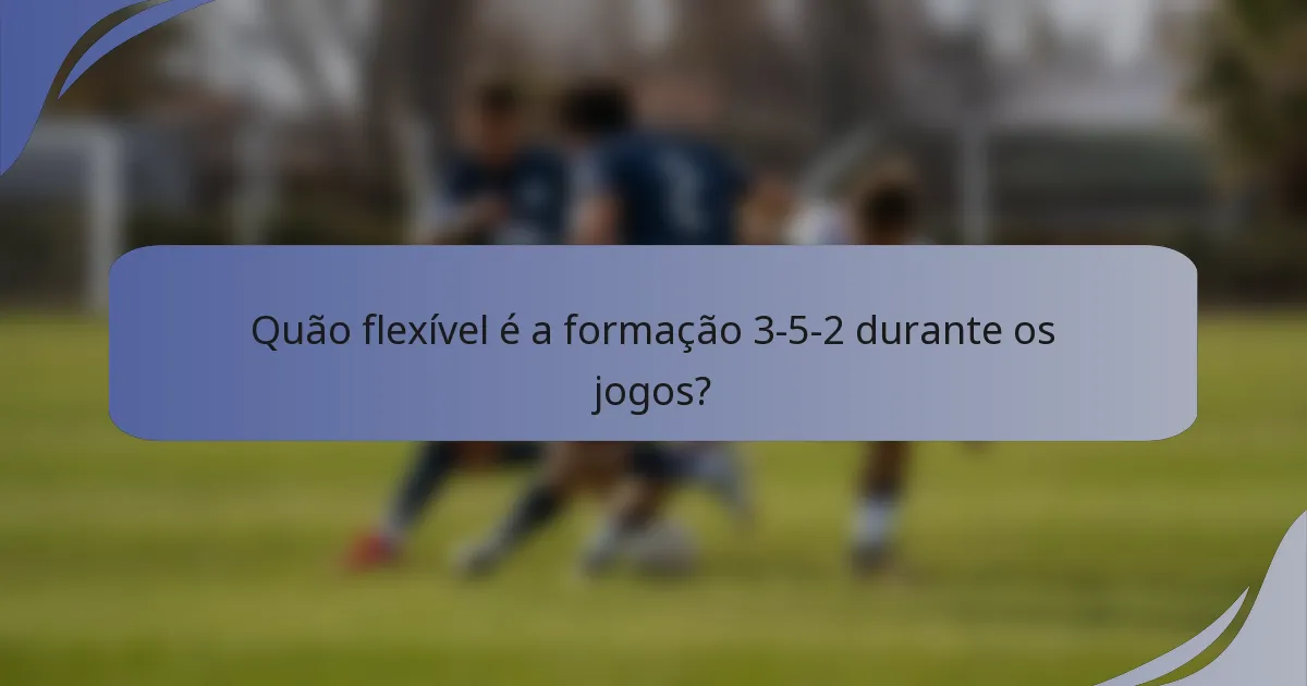 Quão flexível é a formação 3-5-2 durante os jogos?