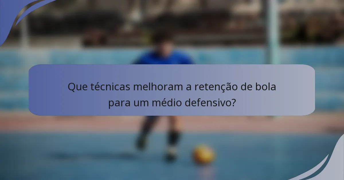 Que técnicas melhoram a retenção de bola para um médio defensivo?